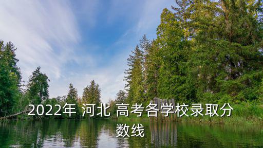 2022年 河北 高考各學校錄取分數線