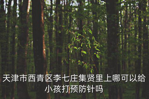 天津市西青區(qū)涵涵媽咪保健品商行，天津市西青區(qū)李七莊集賢里上哪可以給小孩打預防針嗎