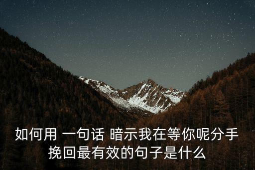 如何用 一句話 暗示我在等你呢分手挽回最有效的句子是什么