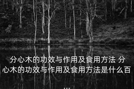  分心木的功效與作用及食用方法 分心木的功效與作用及食用方法是什么百...