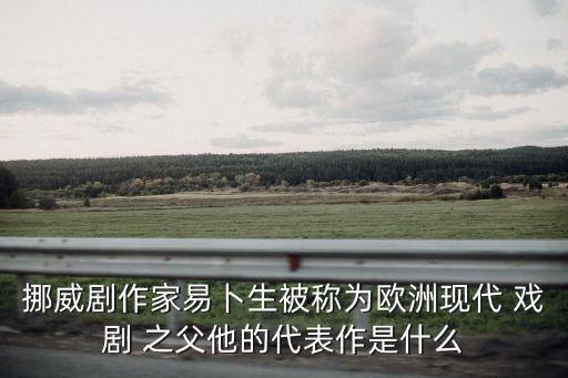 現(xiàn)代戲劇之父,易卜生的代表作《玩偶之家》是三幕劇戲劇
