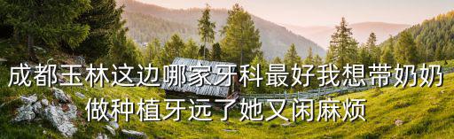 成都市玉林西路玉林牙科診所，玉林有什么牙科弄牙齒比較好一些