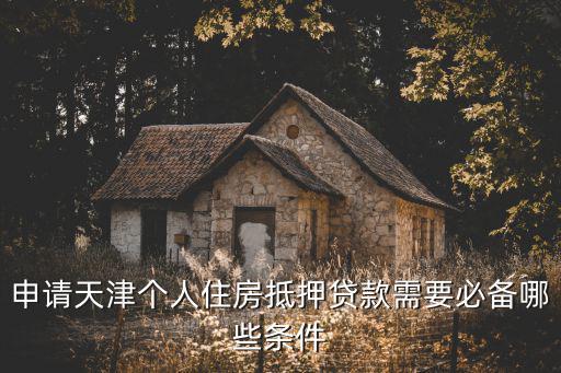 申請(qǐng)?zhí)旖騻€(gè)人住房抵押貸款需要必備哪些條件