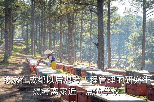 我家在成都以后想考工程管理的研究生想考離家近一點的學校