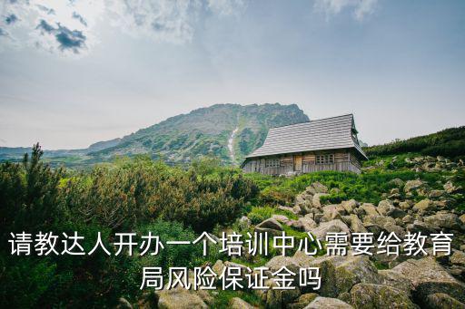 請教達人開辦一個培訓中心需要給教育局風險保證金嗎
