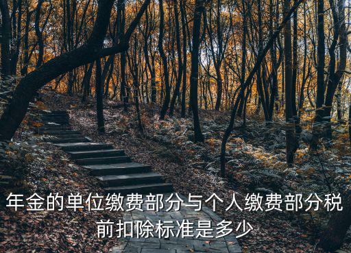 年金的單位繳費(fèi)部分與個人繳費(fèi)部分稅前扣除標(biāo)準(zhǔn)是多少