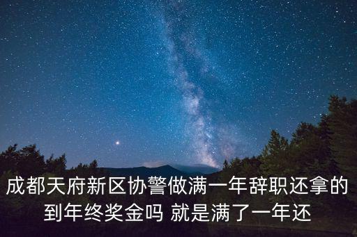 成都天府新區協警做滿一年辭職還拿的到年終獎金嗎 就是滿了一年還