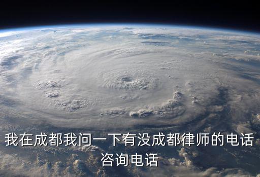 我在成都我問一下有沒成都律師的電話咨詢電話