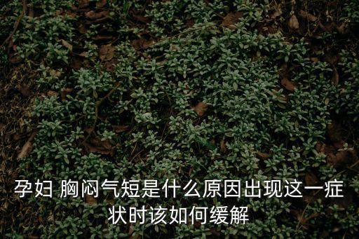 孕婦 胸悶氣短是什么原因出現(xiàn)這一癥狀時(shí)該如何緩解