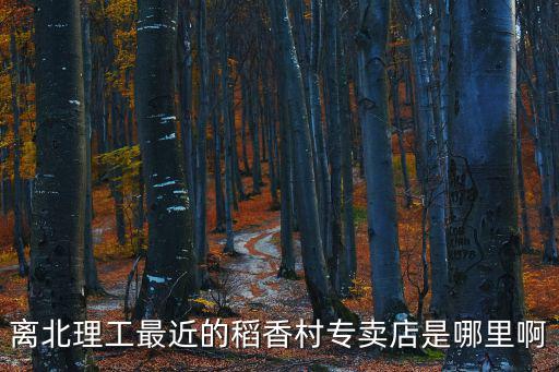 離北理工最近的稻香村專賣店是哪里啊