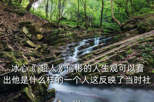 超人冰心,我國(guó)作家冰心的成長(zhǎng)歷程