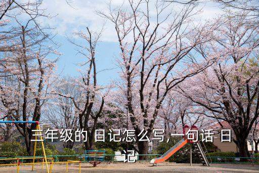 三年級的 日記怎么寫,一句話 日記