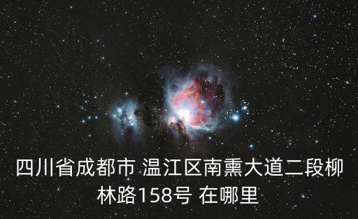 四川省成都市 溫江區南熏大道二段柳林路158號 在哪里