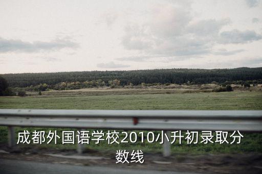 成都外國語學校2010小升初錄取分數線