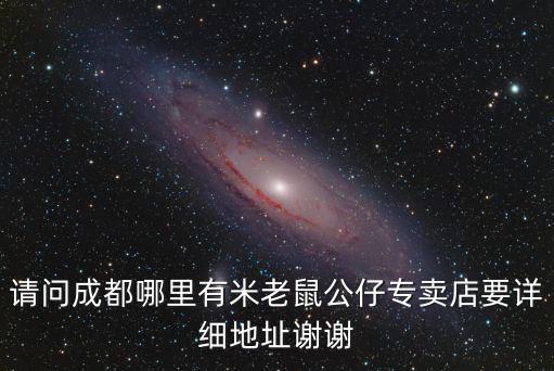 請問成都哪里有米老鼠公仔專賣店要詳細地址謝謝