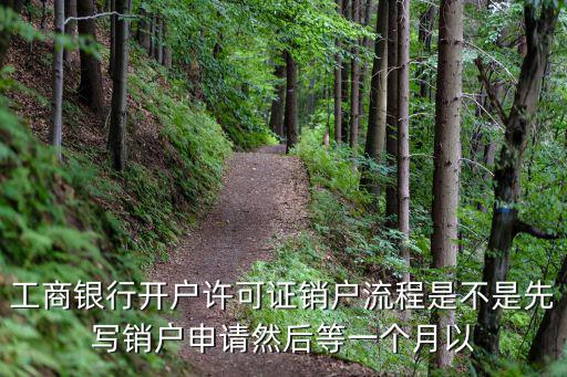 工商銀行開戶許可證銷戶流程是不是先寫銷戶申請然后等一個月以