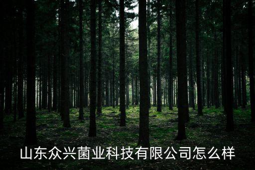 山東眾興菌業科技有限公司怎么樣