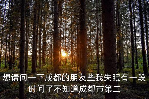 想請問一下成都的朋友些我失眠有一段時間了不知道成都市第二