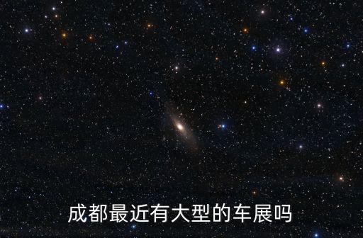 成都最近有大型的車展嗎