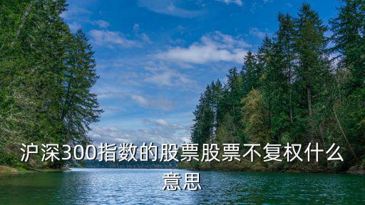 滬深300指數的股票股票不復權什么意思