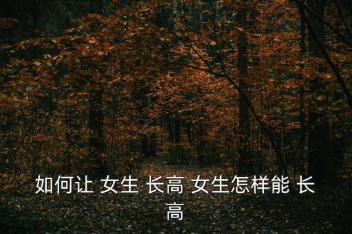如何讓 女生 長高 女生怎樣能 長高
