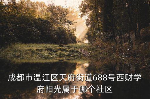 成都市溫江區天府街道688號西財學府陽光屬于哪個社區