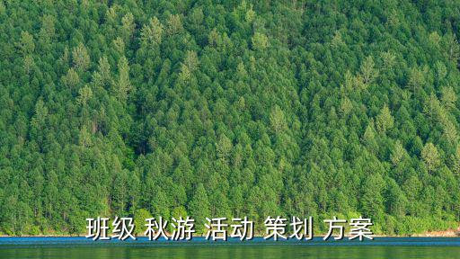秋游活動策劃方案,學校秋游活動策劃方案如何制定?
