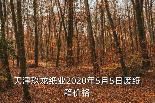 天津市九龍紙業(yè)，天津玖龍紙業(yè)2020年5月5日廢紙箱價(jià)格