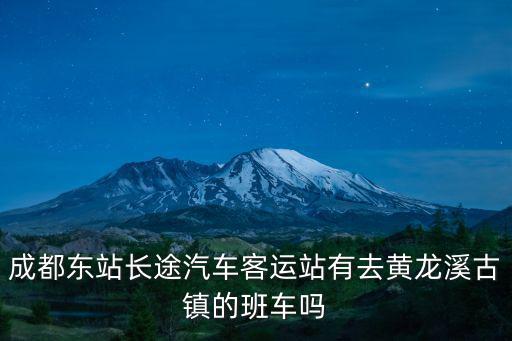 成都東站長途汽車客運站有去黃龍溪古鎮的班車嗎