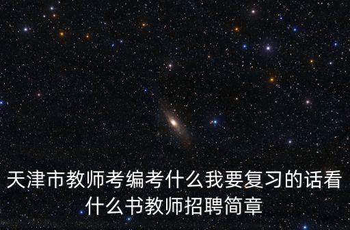 在職在編教師報(bào)考天津市教師，天津市教師考編考什么我要復(fù)習(xí)的話看什么書教師招聘簡(jiǎn)章