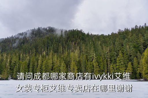 請問成都哪家商店有ivykki艾維女裝專柜艾維專賣店在哪里謝謝