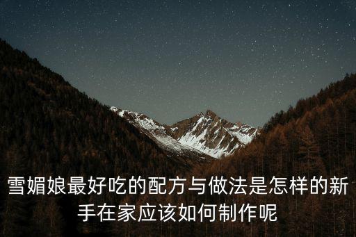 怎么做雪媚娘,冷藏后的薛梅娘口感柔軟香甜