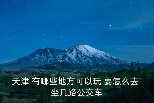 天津市老茶坊坐幾路公交，天津 有哪些地方可以玩 要怎么去 坐幾路公交車