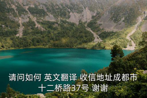 請(qǐng)問如何 英文翻譯 收信地址成都市十二橋路37號(hào) 謝謝