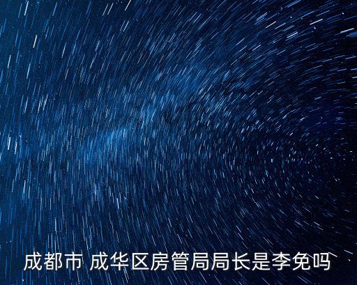 成都市 成華區(qū)房管局局長是李免嗎