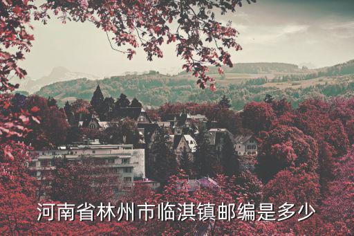 河南省林州市臨淇鎮(zhèn)郵編是多少