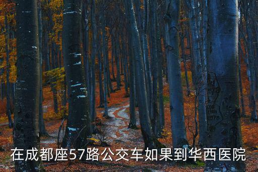 在成都座57路公交車如果到華西醫(yī)院