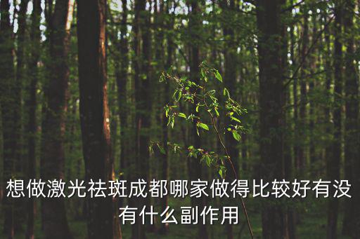 想做激光祛斑成都哪家做得比較好有沒有什么副作用