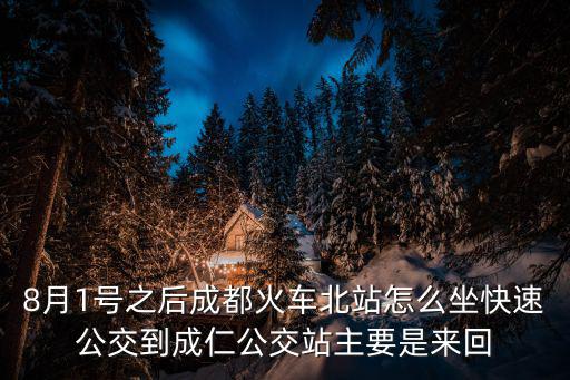 8月1號之后成都火車北站怎么坐快速公交到成仁公交站主要是來回