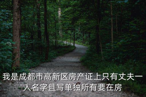 我是成都市高新區房產證上只有丈夫一人名字且寫單獨所有要在房