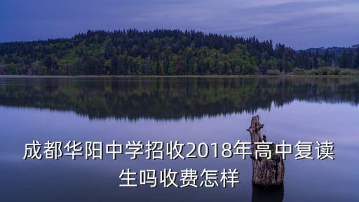 成都華陽中學(xué)招收2018年高中復(fù)讀生嗎收費(fèi)怎樣