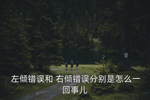 左傾錯誤和 右傾錯誤分別是怎么一回事兒