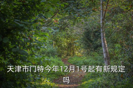 天津市門特今年12月1號起有新規定嗎
