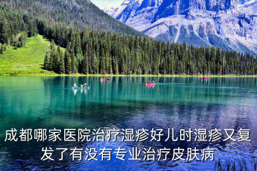 成都哪家醫院治療濕疹好兒時濕疹又復發了有沒有專業治療皮膚病