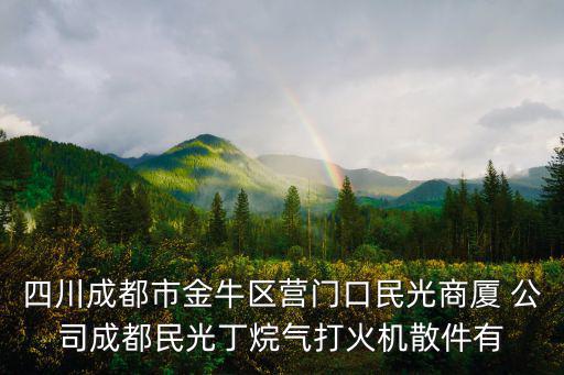 四川成都市金牛區營門口民光商廈 公司成都民光丁烷氣打火機散件有