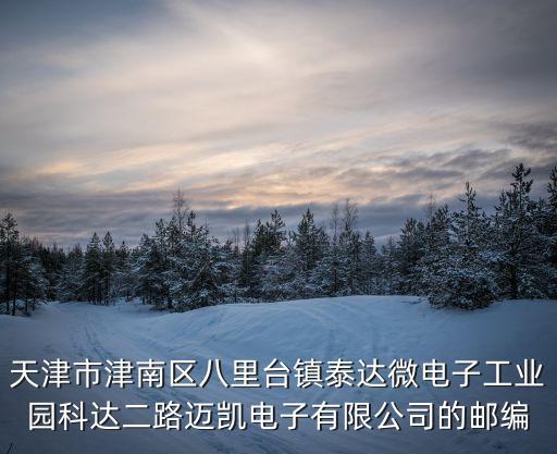 天津市津南區八里臺鎮泰達微電子工業園科達二路邁凱電子有限公司的郵編