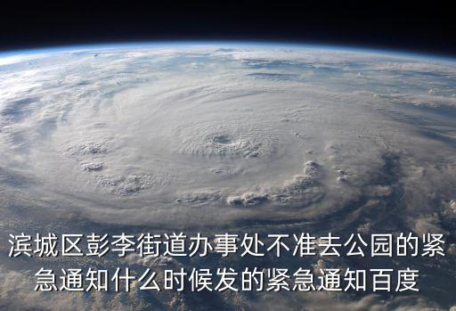 濱城區彭李街道辦事處不準去公園的緊急通知什么時候發的緊急通知百度