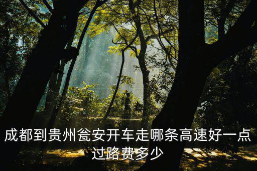 成都到貴州甕安開車走哪條高速好一點(diǎn)過路費(fèi)多少