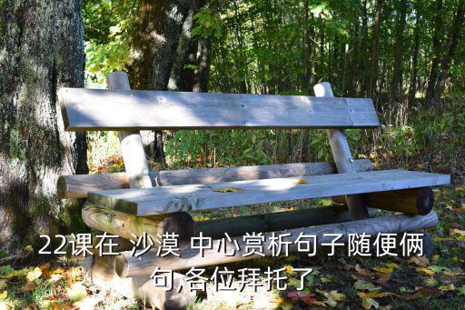 22課在 沙漠 中心賞析句子隨便倆句,各位拜托了