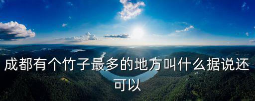 成都有個(gè)竹子最多的地方叫什么據(jù)說還可以